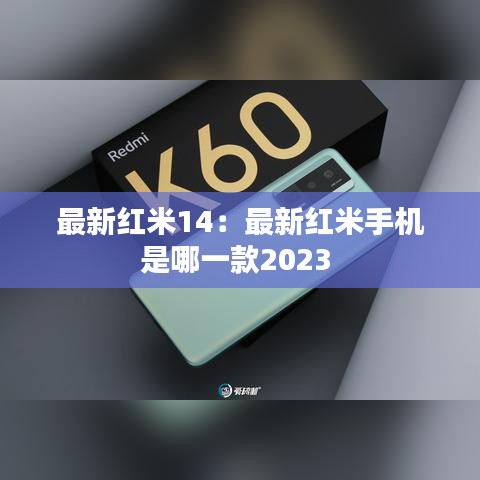 最新红米14：最新红米手机是哪一款2023 