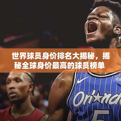 世界球员身价排名大揭秘，揭秘全球身价最高的球员榜单 2016版