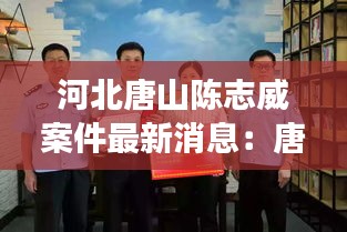 河北唐山陈志威案件最新消息：唐县陈志强 