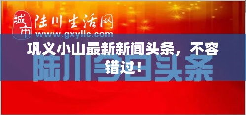 巩义小山最新新闻头条，不容错过！