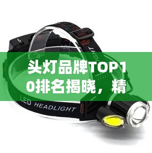 头灯品牌TOP10排名揭晓，精美图片介绍一网打尽