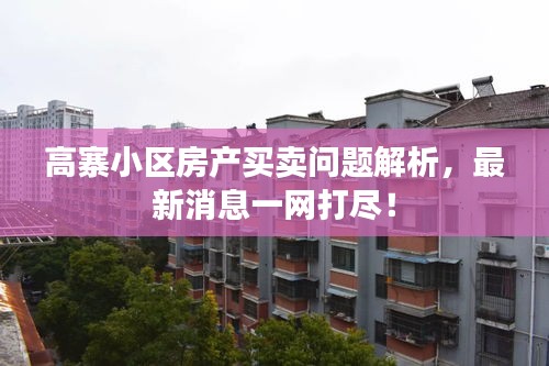 高寨小区房产买卖问题解析，最新消息一网打尽！