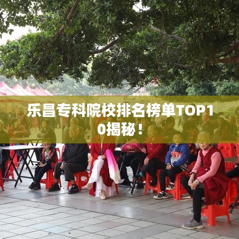 乐昌专科院校排名榜单TOP10揭秘！