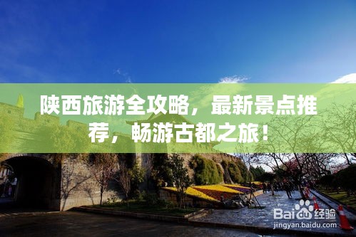陕西旅游全攻略，最新景点推荐，畅游古都之旅！