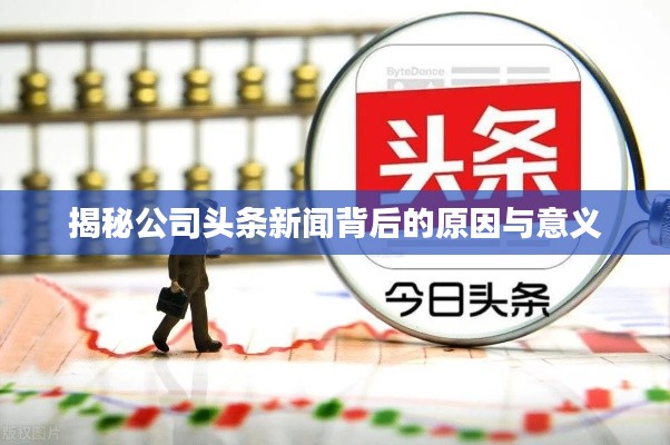 揭秘公司头条新闻背后的原因与意义