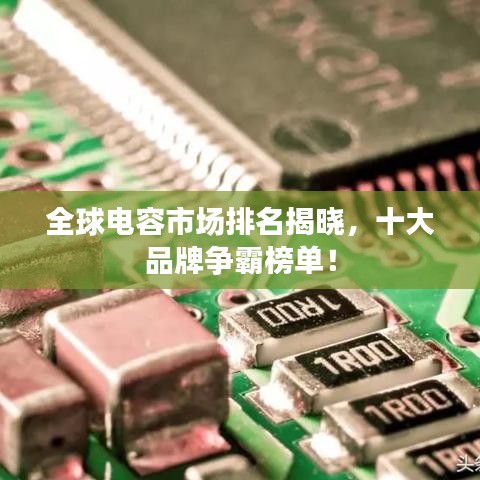 全球电容市场排名揭晓，十大品牌争霸榜单！