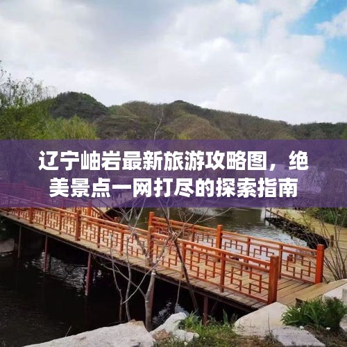 辽宁岫岩最新旅游攻略图，绝美景点一网打尽的探索指南