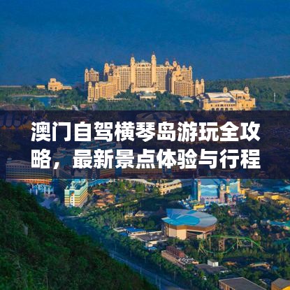 澳门自驾横琴岛游玩全攻略，最新景点体验与行程安排
