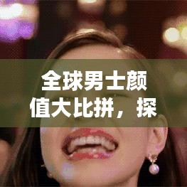 全球男士颜值大比拼，探索面容之美的魅力排名