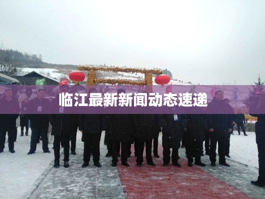 临江最新新闻动态速递