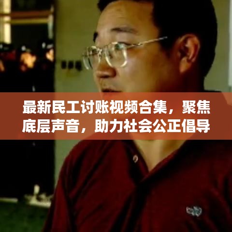 最新民工讨账视频合集，聚焦底层声音，助力社会公正倡导