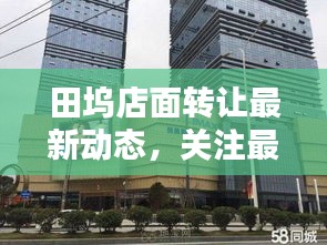 田坞店面转让最新动态，关注最新消息，把握商机！