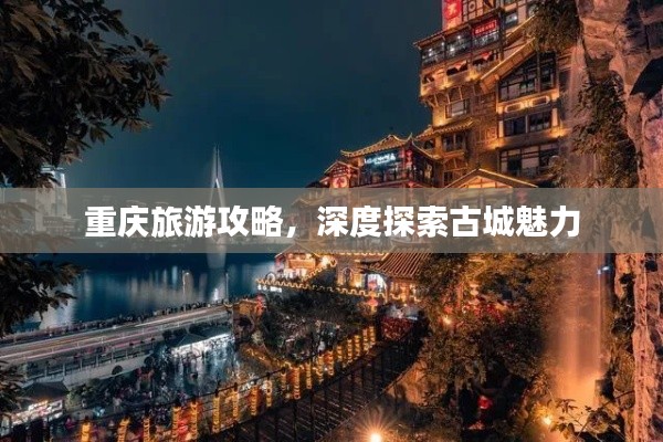 重庆旅游攻略，深度探索古城魅力