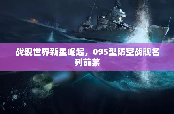 战舰世界新星崛起，095型防空战舰名列前茅