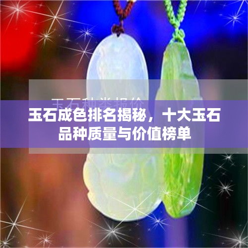 玉石成色排名揭秘，十大玉石品种质量与价值榜单