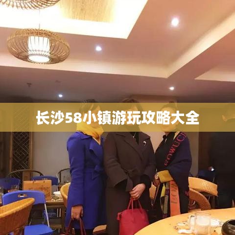 长沙58小镇游玩攻略大全
