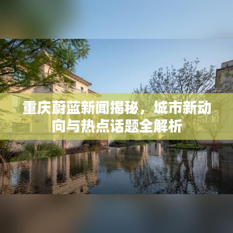 重庆蔚蓝新闻揭秘，城市新动向与热点话题全解析
