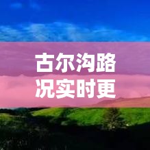 古尔沟路况实时更新，今日路况最新消息速览