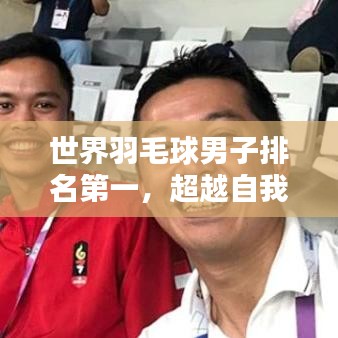 世界羽毛球男子排名第一，超越自我，传奇之路的荣耀篇章