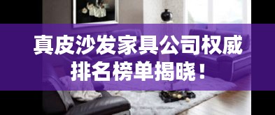 真皮沙发家具公司权威排名榜单揭晓！