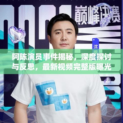 阿陈演员事件揭秘，深度探讨与反思，最新视频完整版曝光