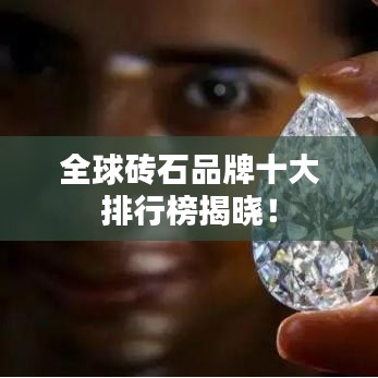 全球砖石品牌十大排行榜揭晓！