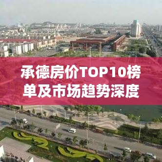 承德房价TOP10榜单及市场趋势深度解析