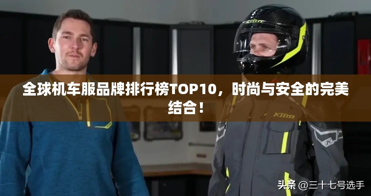 全球机车服品牌排行榜TOP10，时尚与安全的完美结合！