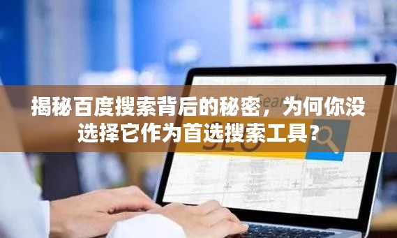 揭秘百度搜索背后的秘密，为何你没选择它作为首选搜索工具？