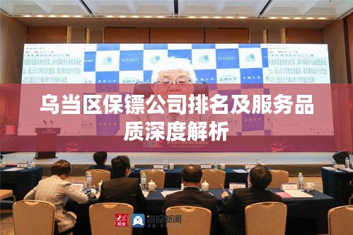 乌当区保镖公司排名及服务品质深度解析