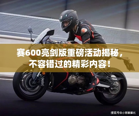 赛600亮剑版重磅活动揭秘，不容错过的精彩内容！