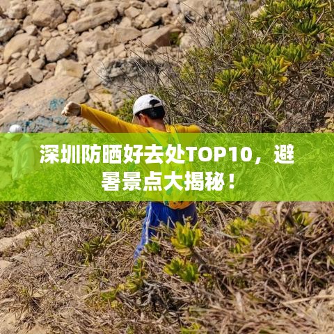 深圳防晒好去处TOP10，避暑景点大揭秘！