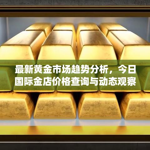 最新黄金市场趋势分析，今日国际金店价格查询与动态观察