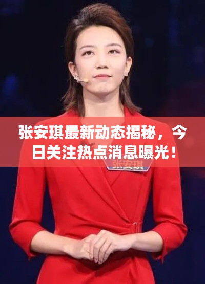 张安琪最新动态揭秘，今日关注热点消息曝光！