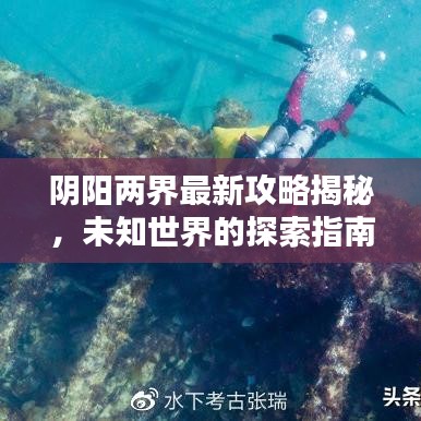 阴阳两界最新攻略揭秘，未知世界的探索指南