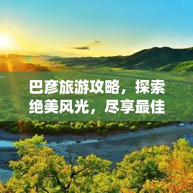 巴彦旅游攻略，探索绝美风光，尽享最佳旅行体验