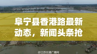 阜宁县香港路最新动态，新闻头条抢先看