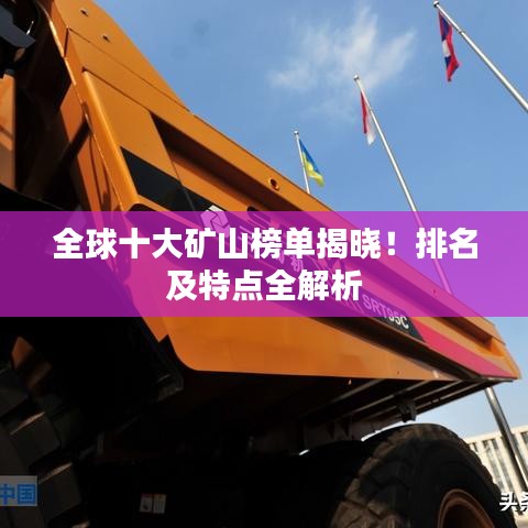 全球十大矿山榜单揭晓！排名及特点全解析