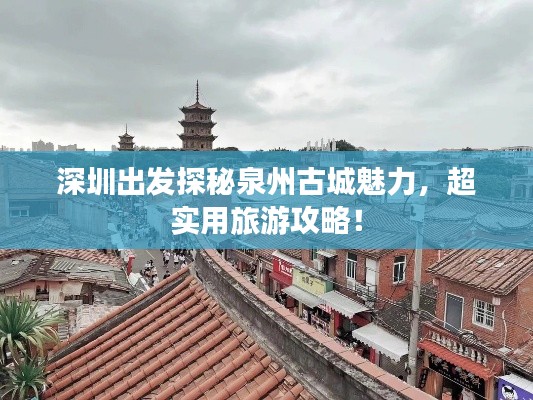 深圳出发探秘泉州古城魅力，超实用旅游攻略！