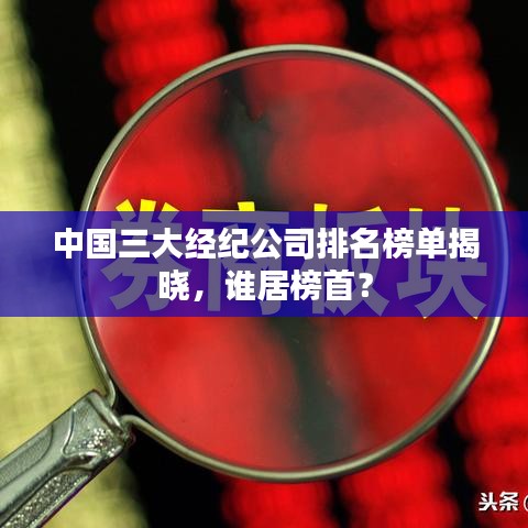 中国三大经纪公司排名榜单揭晓，谁居榜首？