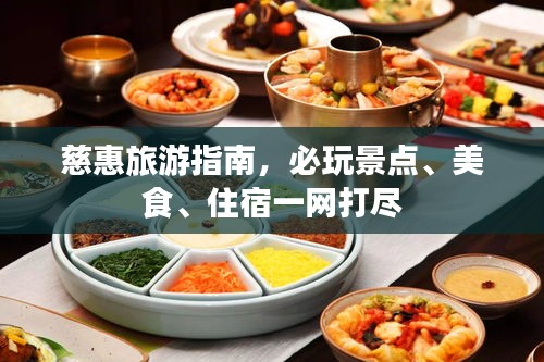 慈惠旅游指南，必玩景点、美食、住宿一网打尽