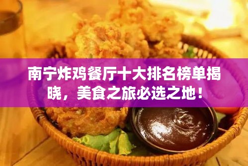 南宁炸鸡餐厅十大排名榜单揭晓，美食之旅必选之地！