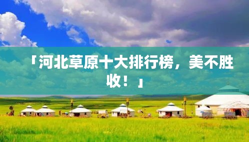「河北草原十大排行榜，美不胜收！」