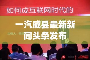 一汽威县最新新闻头条发布