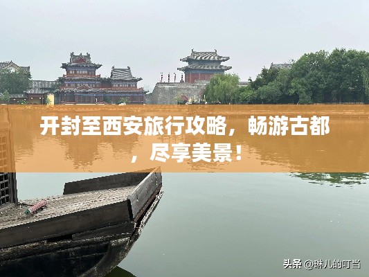 开封至西安旅行攻略，畅游古都，尽享美景！