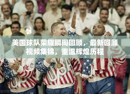 美国球队荣耀瞬间回顾，最新回顾视频集锦，重温辉煌历程