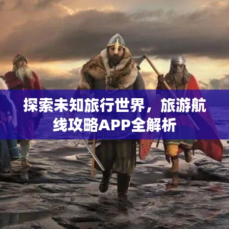 探索未知旅行世界，旅游航线攻略APP全解析