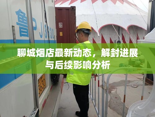 聊城烟店最新动态，解封进展与后续影响分析