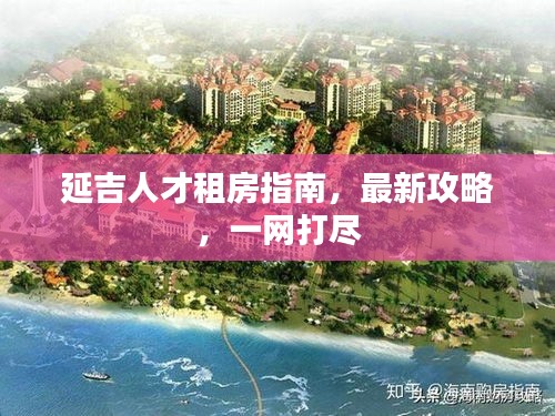 延吉人才租房指南，最新攻略，一网打尽