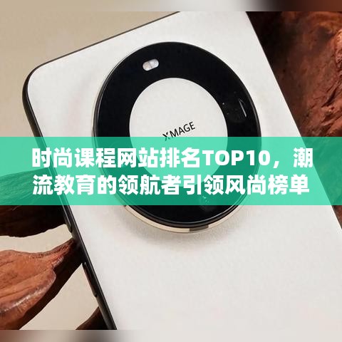 时尚课程网站排名TOP10，潮流教育的领航者引领风尚榜单揭晓！